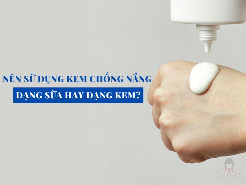nên dùng kem chống nắng dạng kem hay sữa